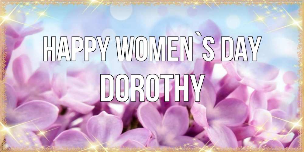 Greetings card с именем, Dorothy happy women`s day открытка на международный женский день с цветами Greetings with text for free download 